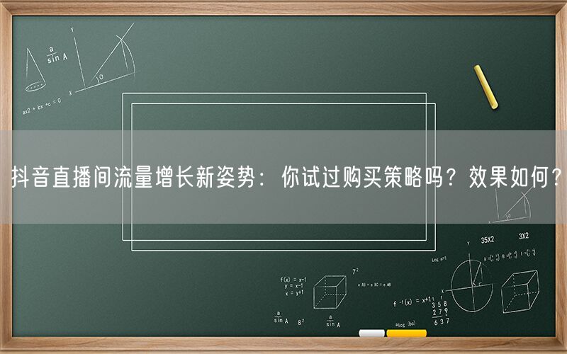 抖音直播间流量增长新姿势：你试过购买策略吗？效果如何？