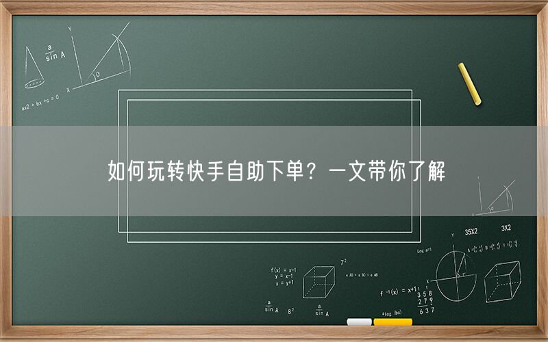 如何玩转快手自助下单？一文带你了解