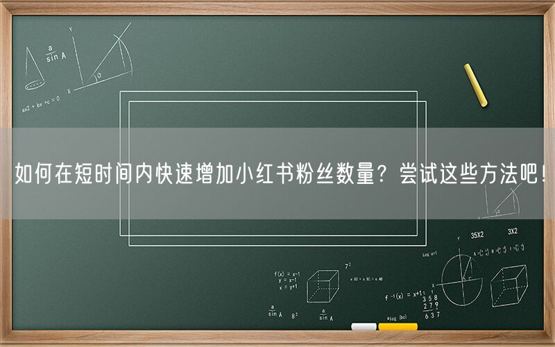 如何在短时间内快速增加小红书粉丝数量？尝试这些方法吧！