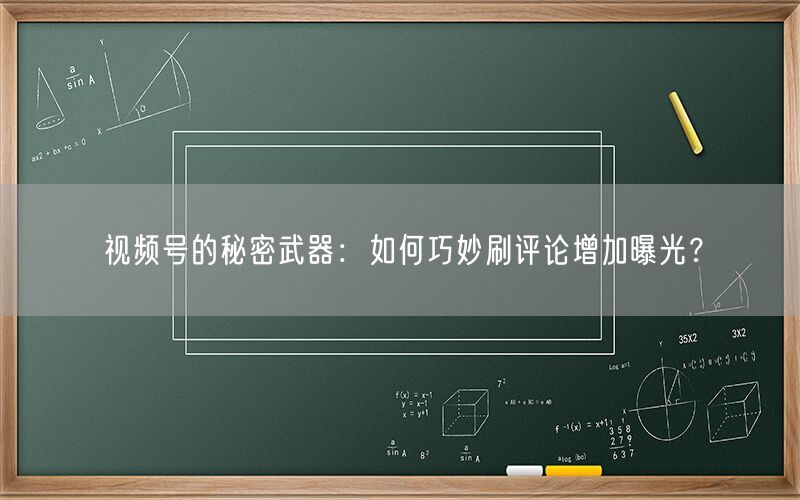 视频号的秘密武器：如何巧妙刷评论增加曝光？